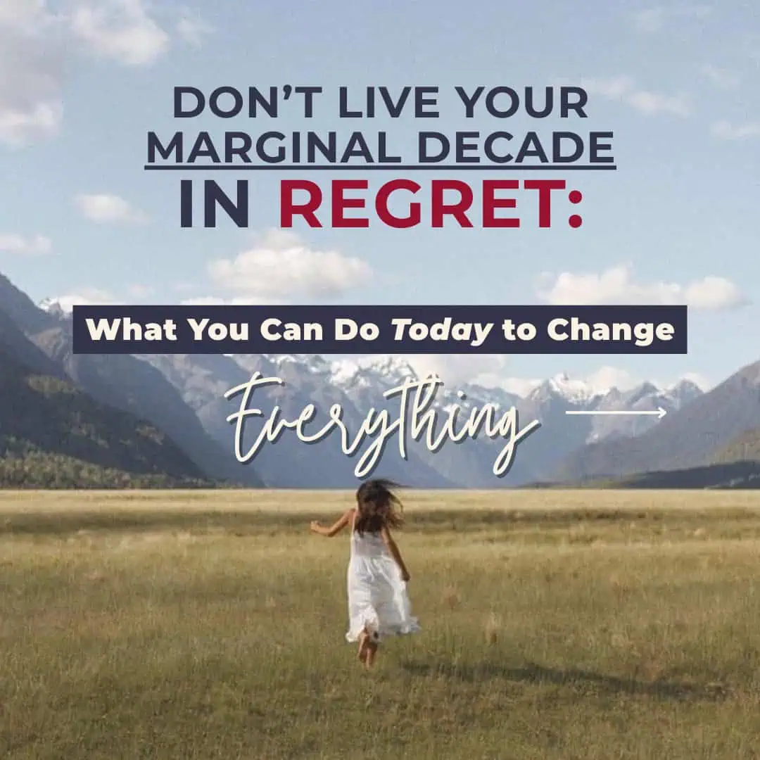 Don’t Live Your Marginal Decade in Regret: What You Can Do Today to Change Everything