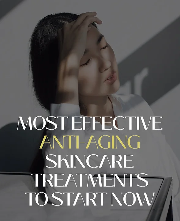 MOST EFFECTIVE ANTI-AGING SKIN CARE TREATMENTS TO START NOW!
