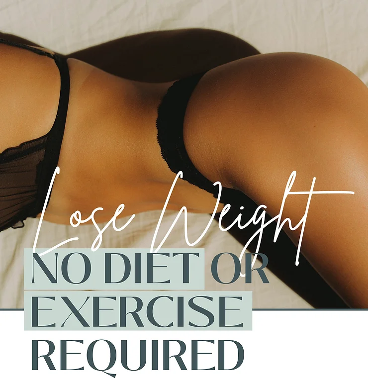 LOSE WEIGHT • NO DIET OR EXERCISE REQUIRED