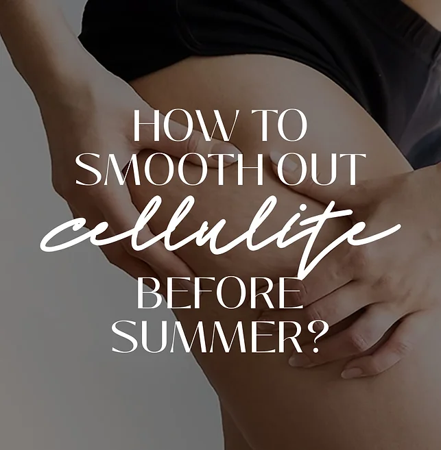 HOW TO SMOOTH OUT CELLULITE BEFORE SUMMER?