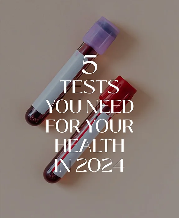 5 TESTS YOU NEED TO GET AHEAD OF YOUR HEALTH IN 2024