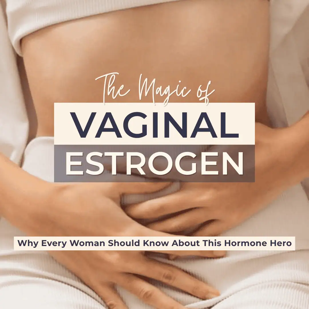 The Magic of Vaginal Estrogen: Why Every Woman Should Know About This Hormone Hero